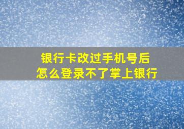 银行卡改过手机号后 怎么登录不了掌上银行